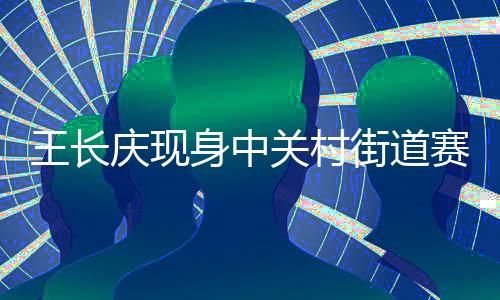 王长庆现身中关村街道赛场 传授五人制足球技术要点