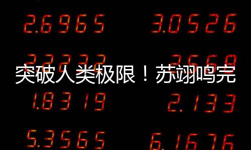 突破人类极限!苏翊鸣完成世界首个“背靠背1980”