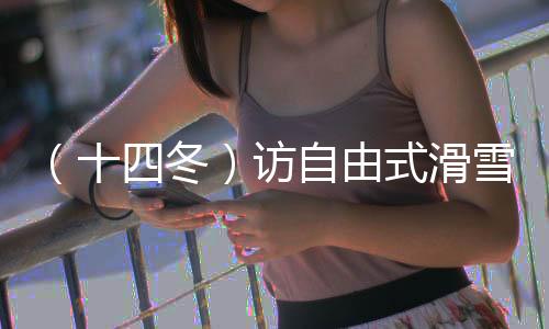 (十四冬)访自由式滑雪大跳台冠军杨昊:做闪耀的星星